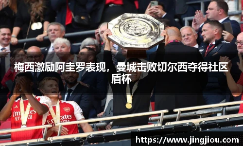 梅西激励阿圭罗表现，曼城击败切尔西夺得社区盾杯