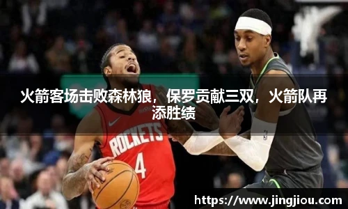 火箭客场击败森林狼，保罗贡献三双，火箭队再添胜绩