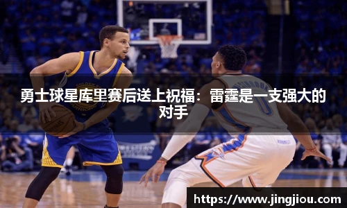 勇士球星库里赛后送上祝福：雷霆是一支强大的对手