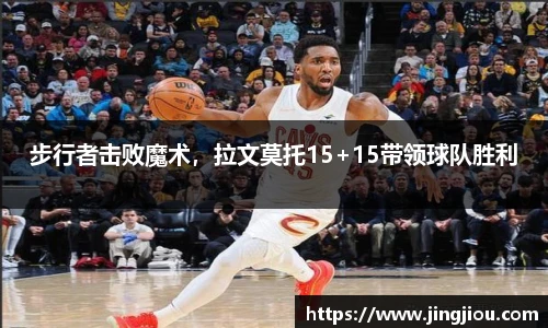 步行者击败魔术，拉文莫托15+15带领球队胜利