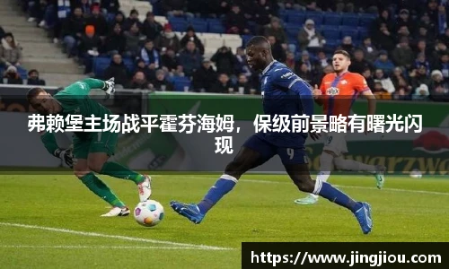 弗赖堡主场战平霍芬海姆，保级前景略有曙光闪现