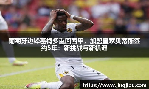 葡萄牙边锋塞梅多重回西甲，加盟皇家贝蒂斯签约5年：新挑战与新机遇