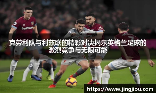 克劳利队与利兹联的精彩对决揭示英格兰足球的激烈竞争与无限可能
