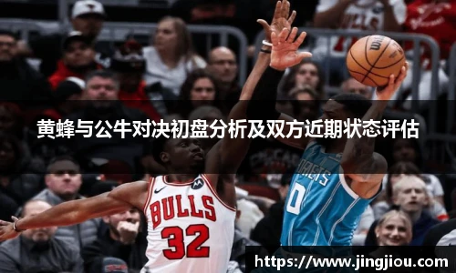 黄蜂与公牛对决初盘分析及双方近期状态评估