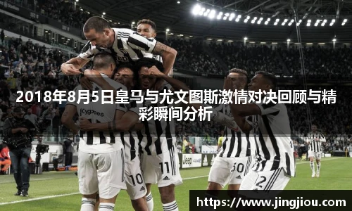 2018年8月5日皇马与尤文图斯激情对决回顾与精彩瞬间分析