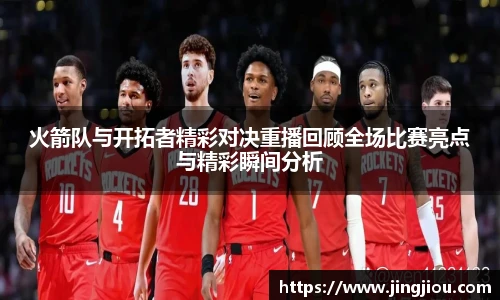 火箭队与开拓者精彩对决重播回顾全场比赛亮点与精彩瞬间分析