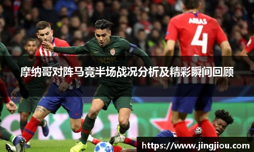 摩纳哥对阵马竞半场战况分析及精彩瞬间回顾