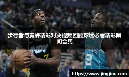 步行者与黄蜂精彩对决视频回顾球迷必看精彩瞬间合集