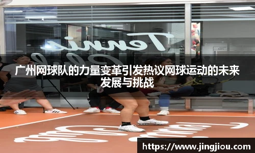 广州网球队的力量变革引发热议网球运动的未来发展与挑战